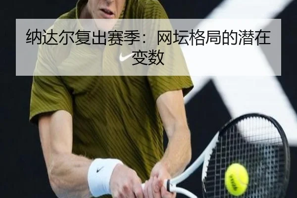 纳达尔复出赛季：网坛格局的潜在变数